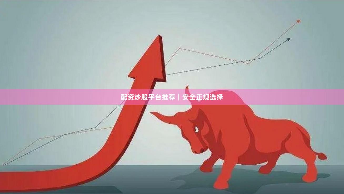 配资炒股平台推荐｜安全正规选择