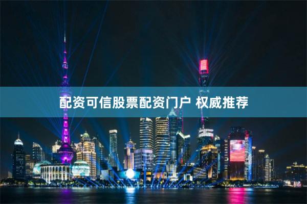 配资可信股票配资门户 权威推荐