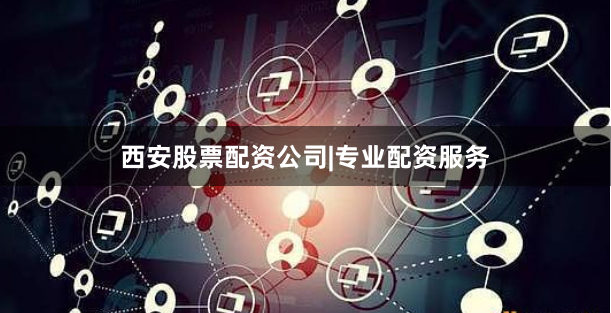 西安股票配资公司|专业配资服务