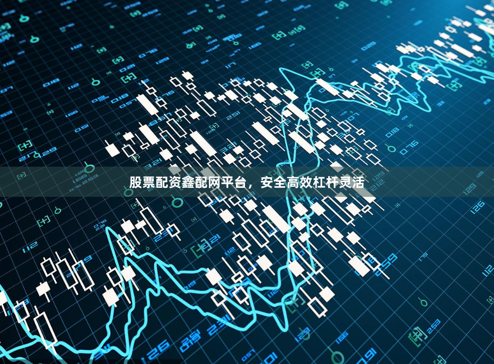 股票配资鑫配网平台，安全高效杠杆灵活