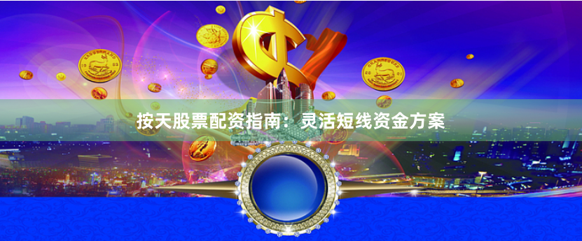 按天股票配资指南：灵活短线资金方案