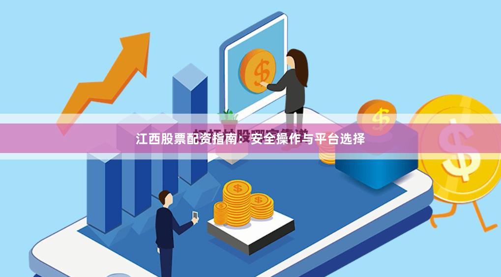 江西股票配资指南：安全操作与平台选择