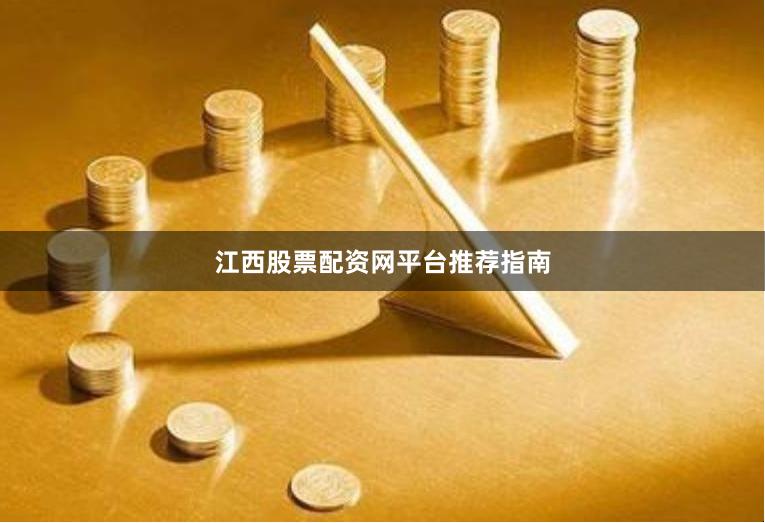 江西股票配资网平台推荐指南