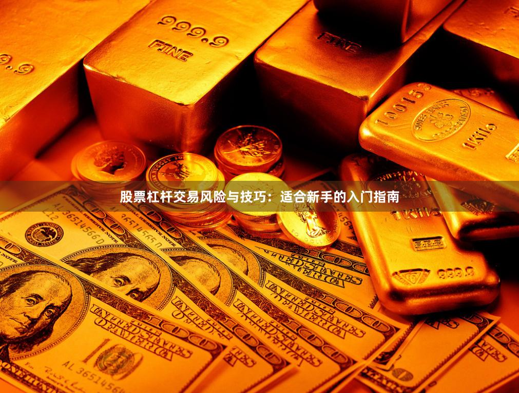 股票杠杆交易风险与技巧：适合新手的入门指南