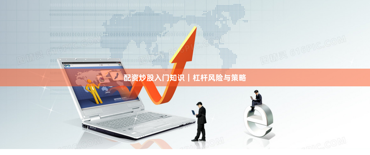 配资炒股入门知识｜杠杆风险与策略