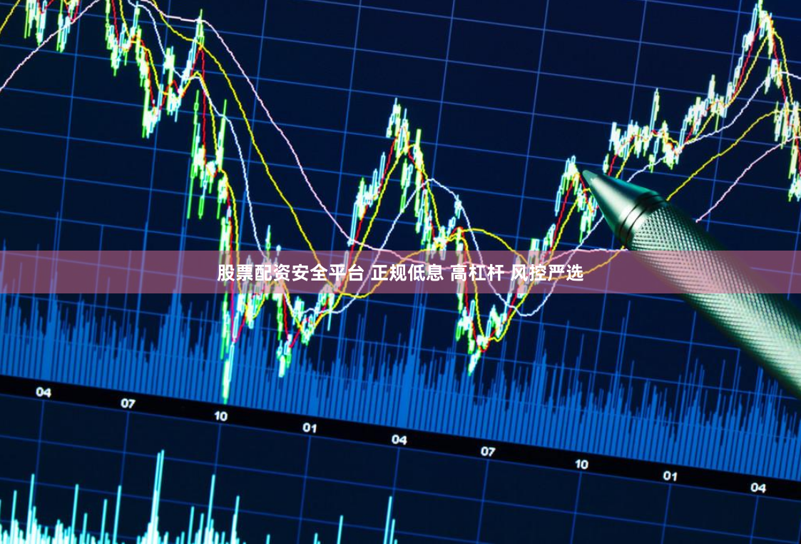 股票配资安全平台 正规低息 高杠杆 风控严选
